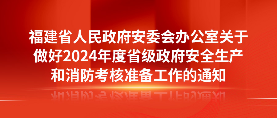 福建省人民政府安委会办公室关于做好2024年度省级政府安全生产和消防考核准备工作的通知