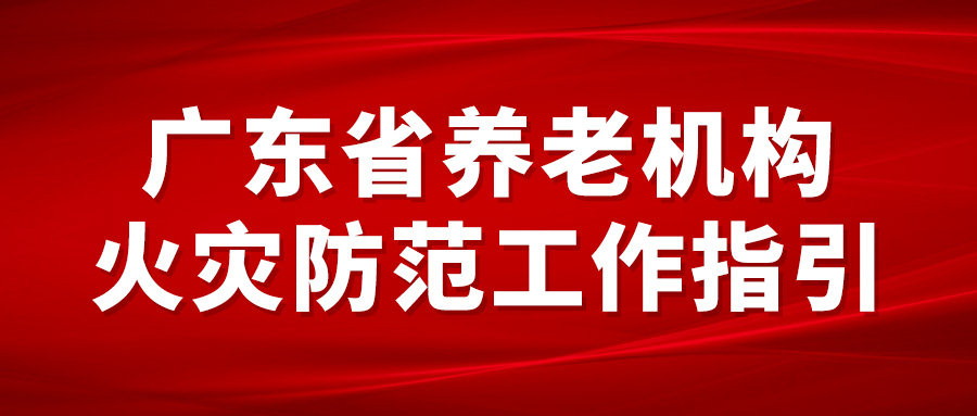 广东省民政厅 广东省消防救援总队关于印发《广东省养老机构火灾防范工作指引》的通知